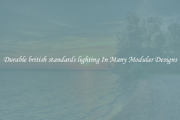 Durable british standards lighting In Many Modular Designs