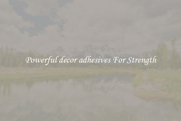 Powerful decor adhesives For Strength