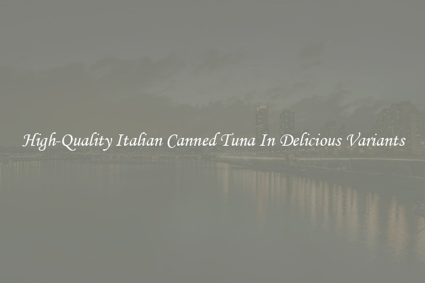 High-Quality Italian Canned Tuna In Delicious Variants