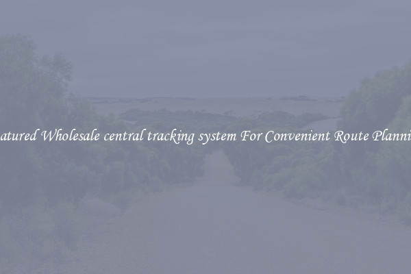 Featured Wholesale central tracking system For Convenient Route Planning 