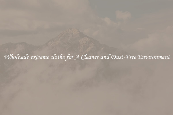 Wholesale extreme cloths for A Cleaner and Dust-Free Environment