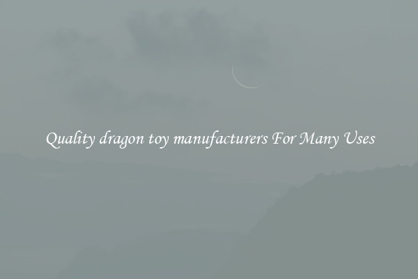Quality dragon toy manufacturers For Many Uses