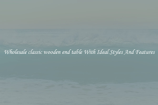 Wholesale classic wooden end table With Ideal Styles And Features