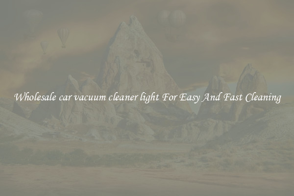 Wholesale car vacuum cleaner light For Easy And Fast Cleaning