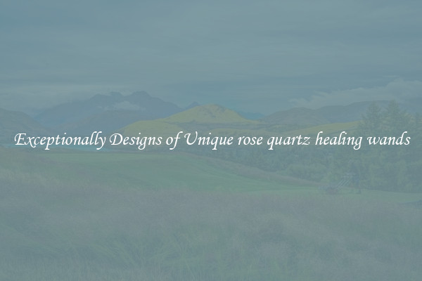 Exceptionally Designs of Unique rose quartz healing wands