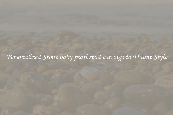 Personalized Stone baby pearl stud earrings to Flaunt Style