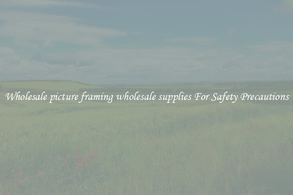 Wholesale picture framing wholesale supplies For Safety Precautions