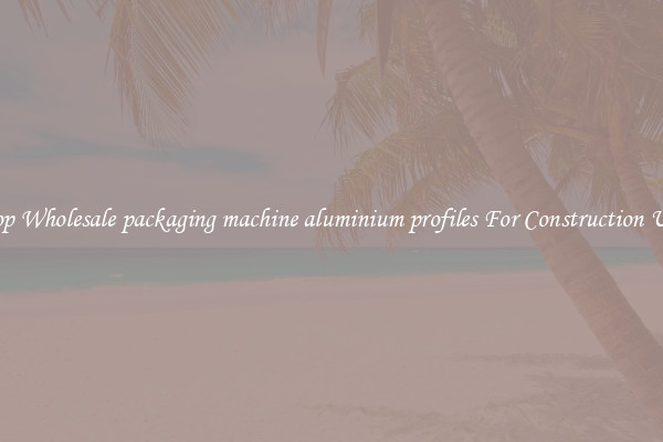 Shop Wholesale packaging machine aluminium profiles For Construction Uses