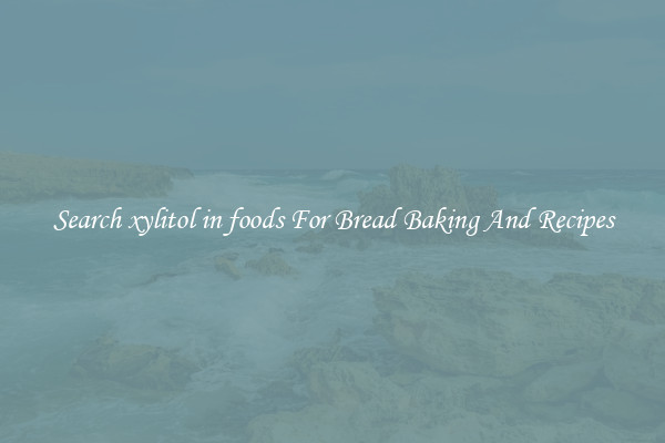 Search xylitol in foods For Bread Baking And Recipes