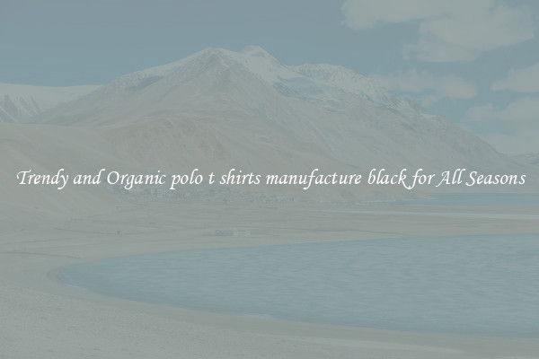 Trendy and Organic polo t shirts manufacture black for All Seasons