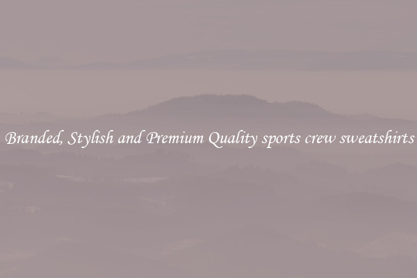 Branded, Stylish and Premium Quality sports crew sweatshirts