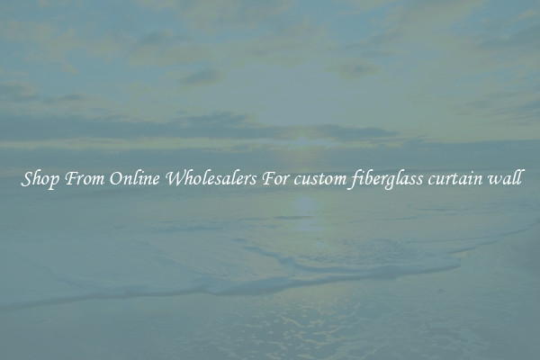Shop From Online Wholesalers For custom fiberglass curtain wall