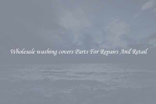 Wholesale washing covers Parts For Repairs And Retail