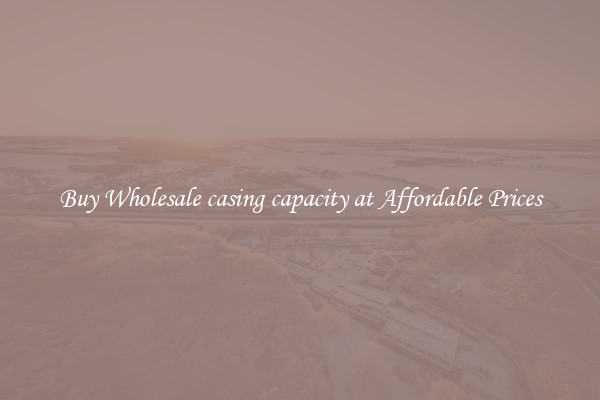Buy Wholesale casing capacity at Affordable Prices