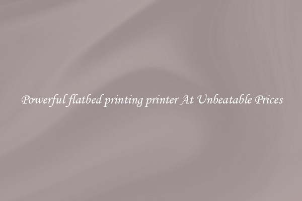 Powerful flatbed printing printer At Unbeatable Prices