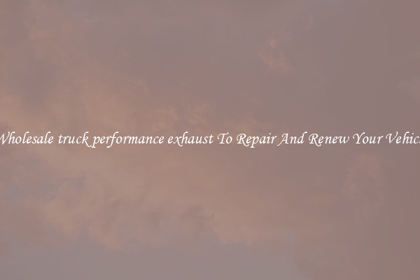 Wholesale truck performance exhaust To Repair And Renew Your Vehicle