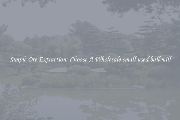 Simple Ore Extraction: Choose A Wholesale small used ball mill