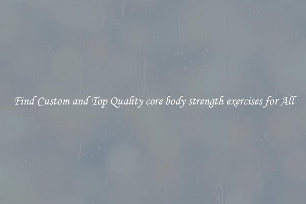 Find Custom and Top Quality core body strength exercises for All