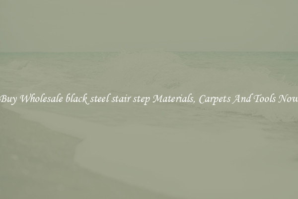 Buy Wholesale black steel stair step Materials, Carpets And Tools Now