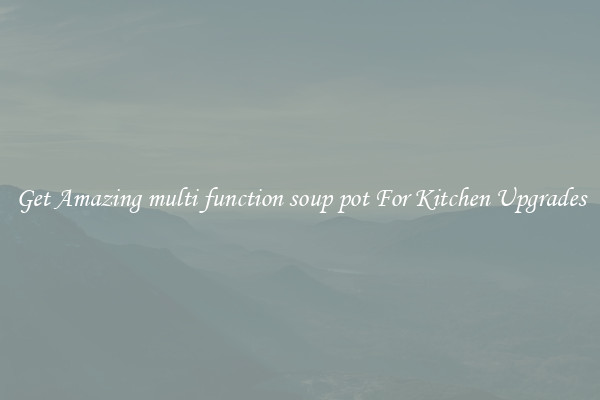 Get Amazing multi function soup pot For Kitchen Upgrades