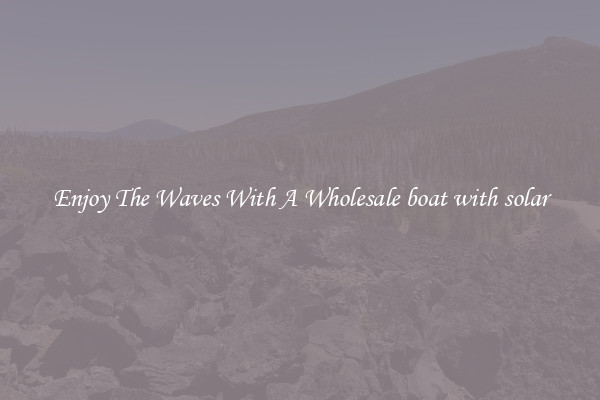Enjoy The Waves With A Wholesale boat with solar