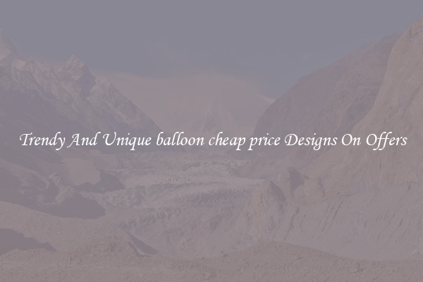 Trendy And Unique balloon cheap price Designs On Offers