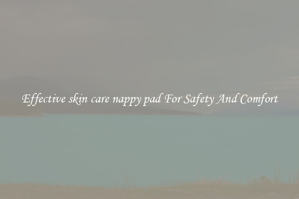 Effective skin care nappy pad For Safety And Comfort