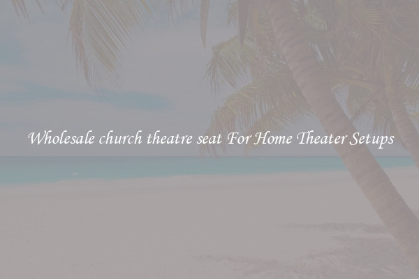 Wholesale church theatre seat For Home Theater Setups
