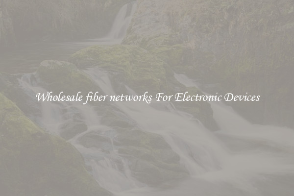 Wholesale fiber networks For Electronic Devices