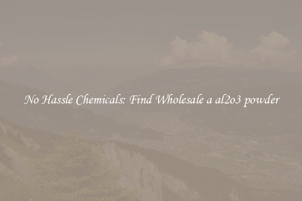 No Hassle Chemicals: Find Wholesale a al2o3 powder