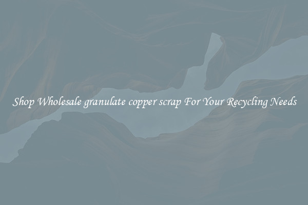 Shop Wholesale granulate copper scrap For Your Recycling Needs