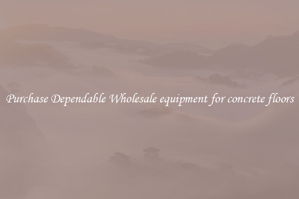 Purchase Dependable Wholesale equipment for concrete floors