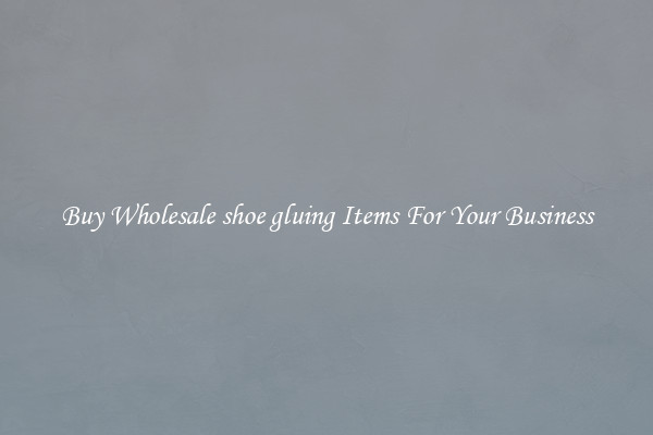 Buy Wholesale shoe gluing Items For Your Business