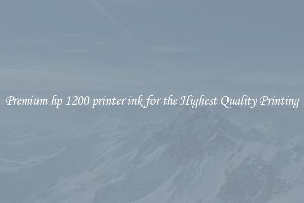 Premium hp 1200 printer ink for the Highest Quality Printing