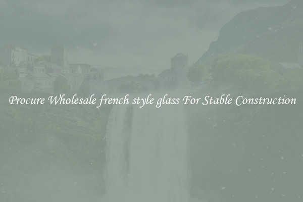 Procure Wholesale french style glass For Stable Construction