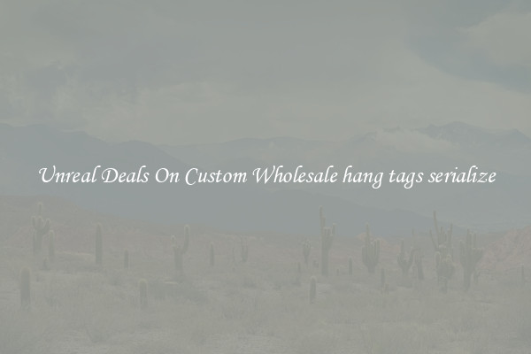 Unreal Deals On Custom Wholesale hang tags serialize