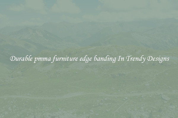 Durable pmma furniture edge banding In Trendy Designs