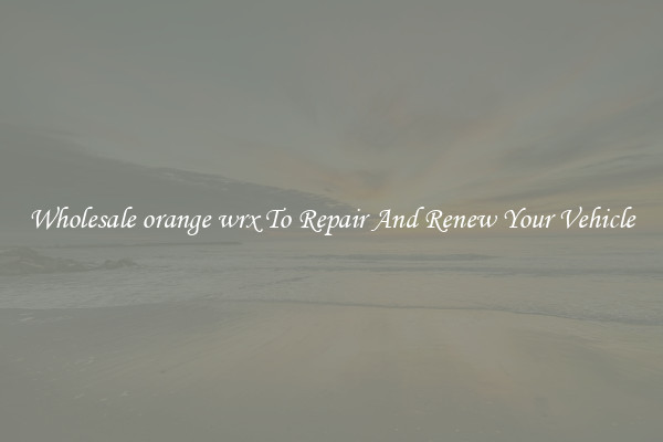 Wholesale orange wrx To Repair And Renew Your Vehicle