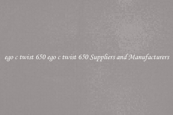 ego c twist 650 ego c twist 650 Suppliers and Manufacturers