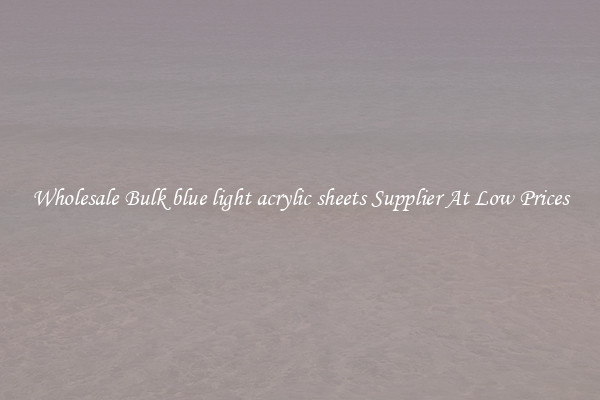 Wholesale Bulk blue light acrylic sheets Supplier At Low Prices