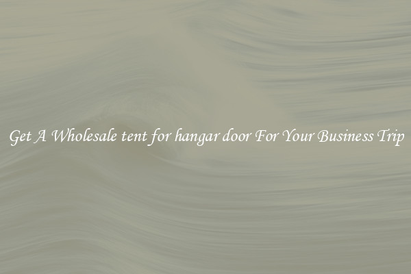 Get A Wholesale tent for hangar door For Your Business Trip