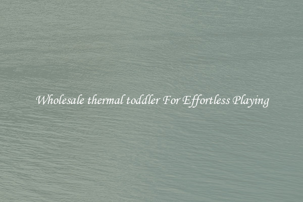 Wholesale thermal toddler For Effortless Playing