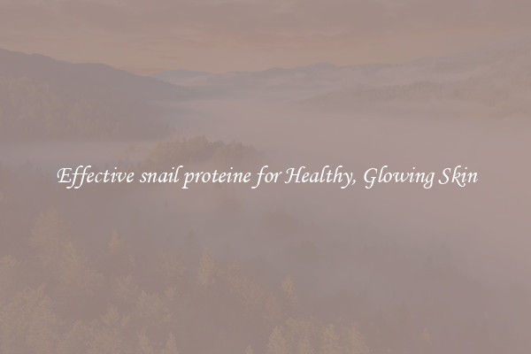 Effective snail proteine for Healthy, Glowing Skin