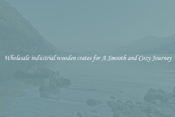Wholesale industrial wooden crates for A Smooth and Cozy Journey
