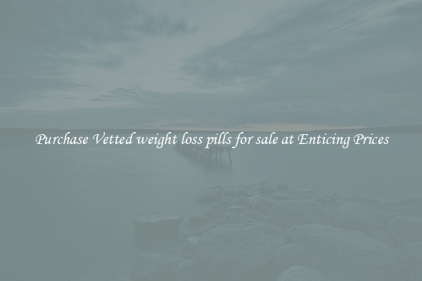 Purchase Vetted weight loss pills for sale at Enticing Prices