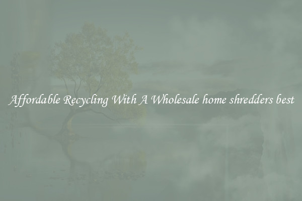 Affordable Recycling With A Wholesale home shredders best