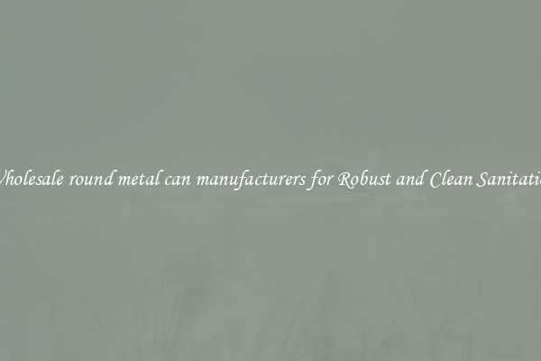 Wholesale round metal can manufacturers for Robust and Clean Sanitation