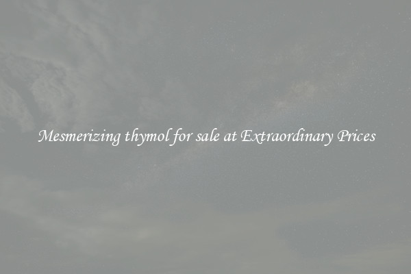 Mesmerizing thymol for sale at Extraordinary Prices