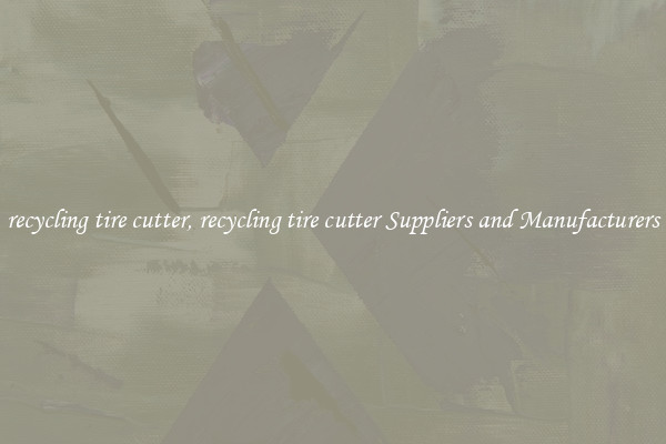 recycling tire cutter, recycling tire cutter Suppliers and Manufacturers