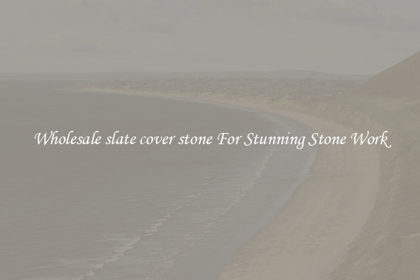 Wholesale slate cover stone For Stunning Stone Work